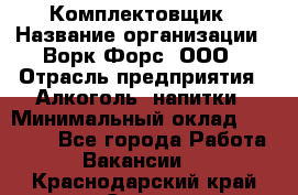 Комплектовщик › Название организации ­ Ворк Форс, ООО › Отрасль предприятия ­ Алкоголь, напитки › Минимальный оклад ­ 27 000 - Все города Работа » Вакансии   . Краснодарский край,Сочи г.